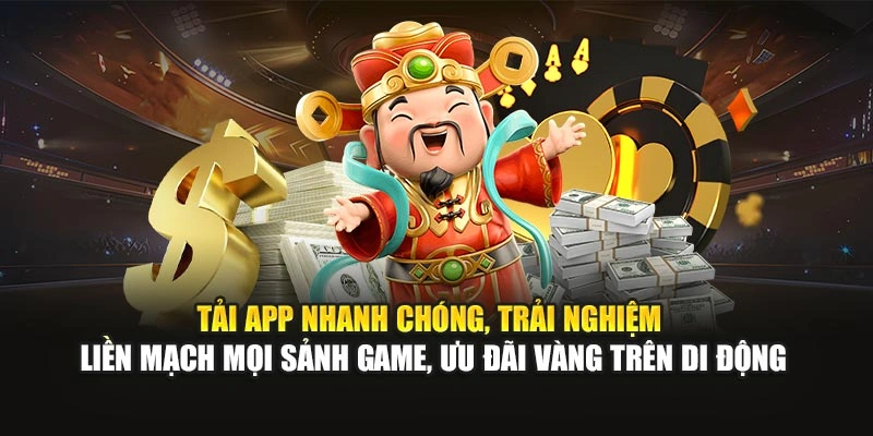 Tải app nhanh chóng, trải nghiệm liền mạch mọi sảnh game, ưu đãi vàng trên di động
