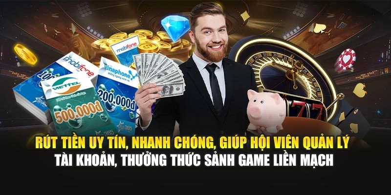 Rút tiền uy tín, nhanh chóng, giúp hội viên quản lý tài khoản, thưởng thức sảnh game liền mạch