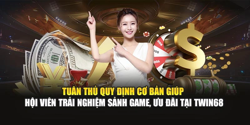 Tuân thủ quy định cơ bản giúp hội viên trải nghiệm sảnh game, ưu đãi tại TWIN68